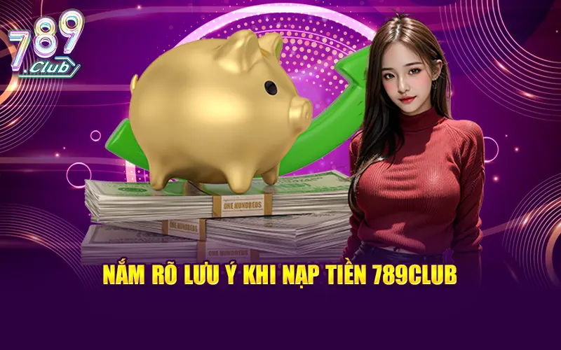 Đọc và nắm rõ lưu ý khi nạp tiền 789Club