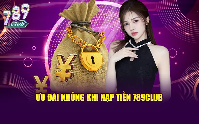 Nhận ngay ưu đãi khủng khi nạp tiền 789Club