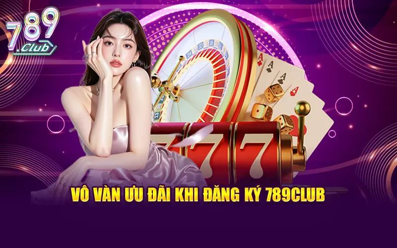 Vô vàn ưu đãi đang đợi bạn khi đăng ký 789Club