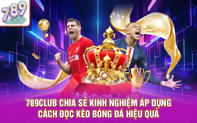 789Club chia sẻ kinh nghiệm áp dụng cách đọc kèo bóng đá hiệu quả