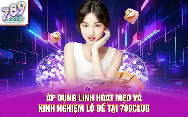 Áp dụng linh hoạt mẹo và kinh nghiệm lô đề tại 789Club