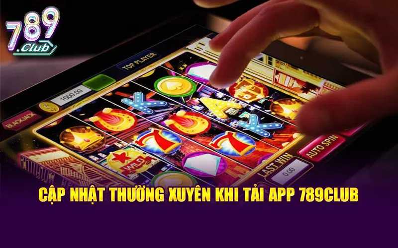 Cập nhật các phiên bản mới thường xuyên khi tải app 789CLUB