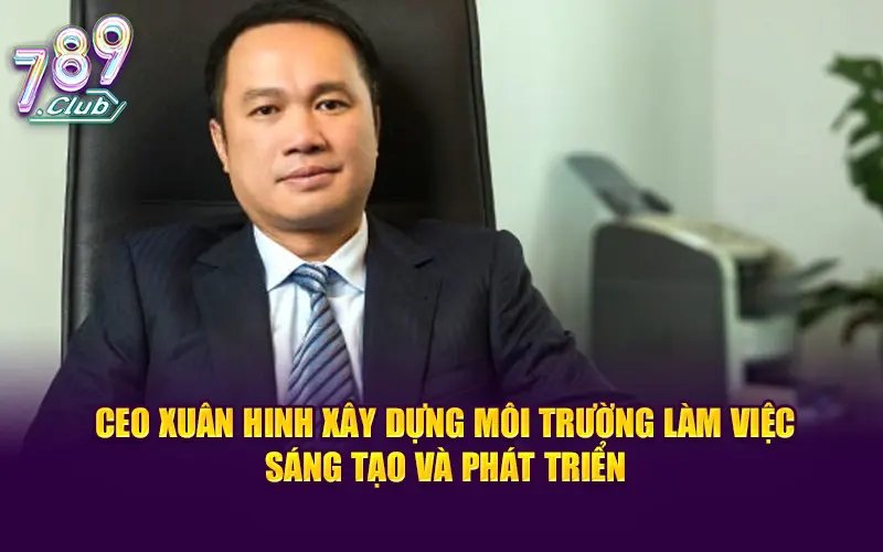 CEO Xuân Hinh xây dựng môi trường làm việc sáng tạo và phát triển