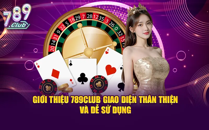 Giới thiệu 789CLUB giao diện thân thiện và dễ sử dụng