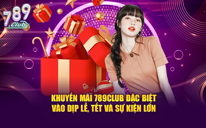 Khuyến mãi 789CLUB đặc biệt vào dịp lễ, tết và sự kiện lớn