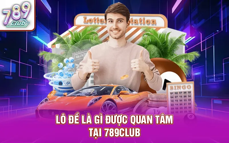 Lô đề là gì được đông đảo giới chơi lô quan tâm tại 789Club