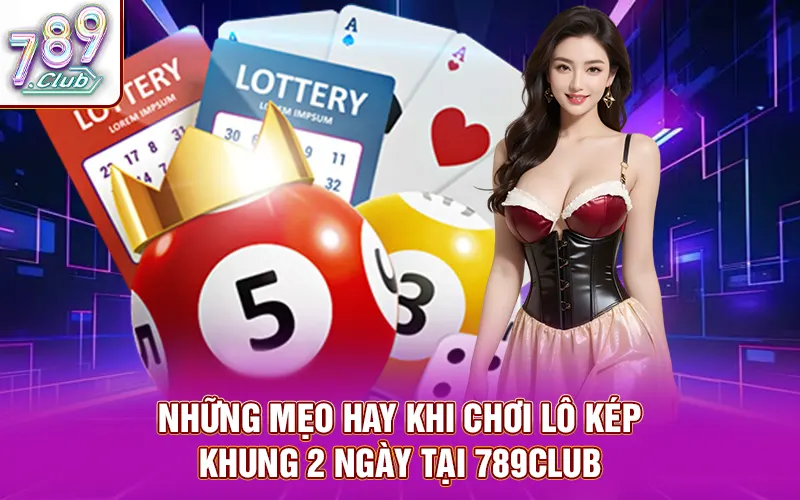 Những mẹo hay khi chơi lô kép khung 2 ngày tại 789Club