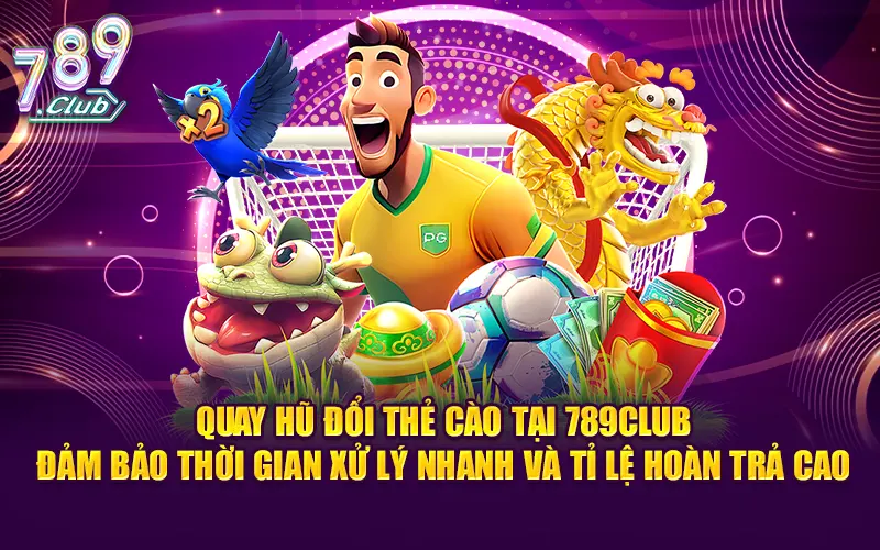 Quay hũ đổi thẻ cào tại 789club đảm bảo thời gian xử lý nhanh và tỉ lệ hoàn trả cao