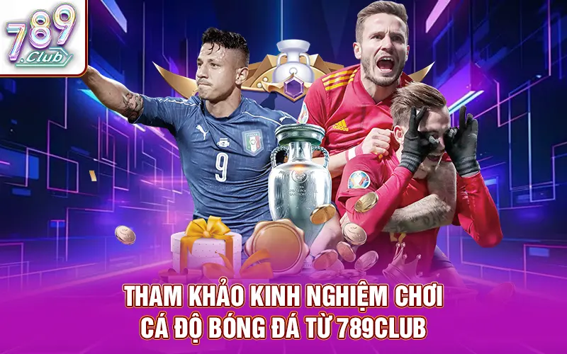 Tham khảo kinh nghiệm chơi cá độ bóng đá từ 789Club