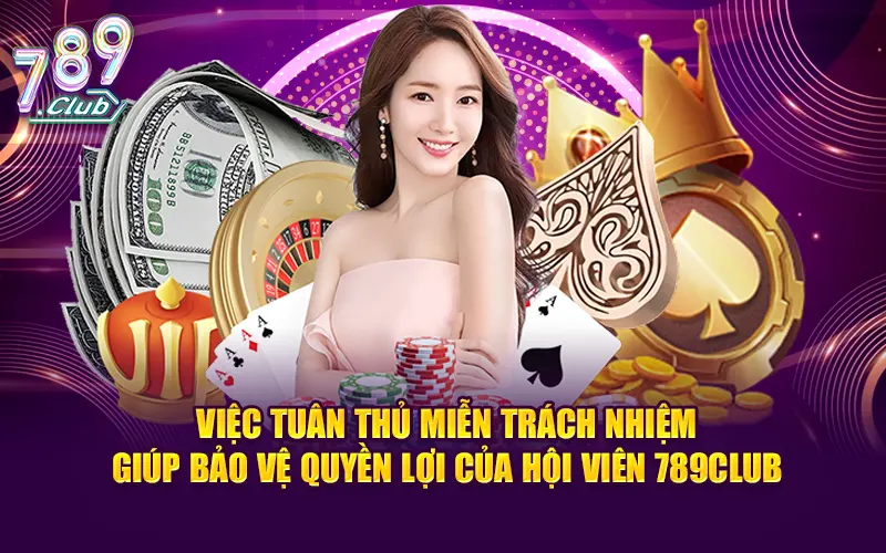 Việc tuân thủ miễn trách nhiệm giúp bảo vệ quyền lợi của hội viên 789club