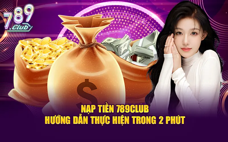 Nạp tiền 789club - hướng dẫn thực hiện trong 2 phút