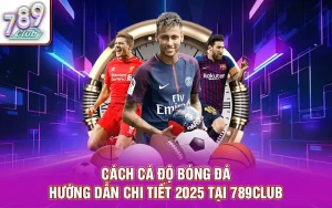 Cách cá độ bóng đá - hướng dẫn chi tiết 2025 tại 789club