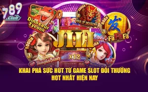 Khai phá sức hút từ game slot đổi thưởng hot nhất hiện nay