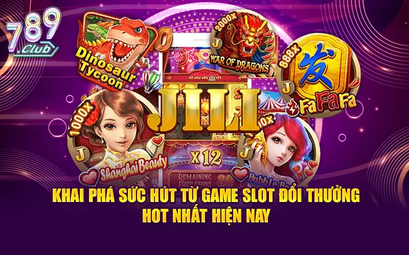 Khai phá sức hút từ game slot đổi thưởng hot nhất hiện nay