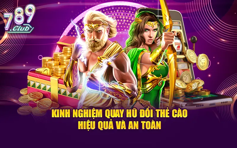 Kinh nghiệm quay hũ đổi thẻ cào hiệu quả và an toàn