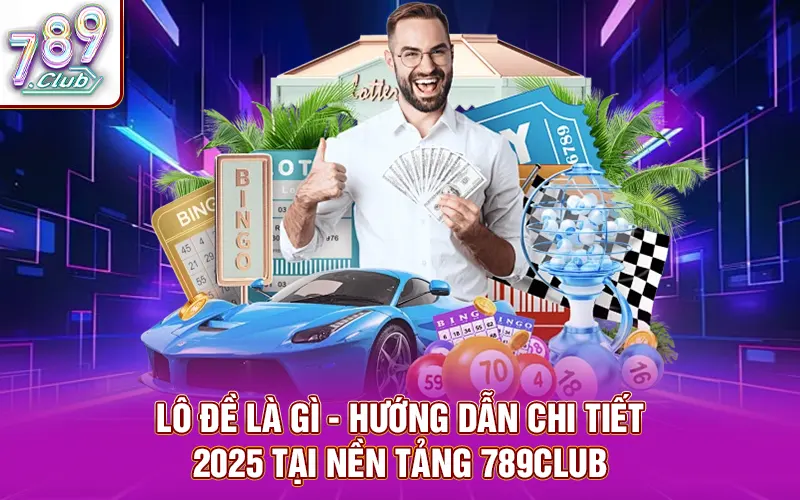 Lô đề là gì - hướng dẫn chi tiết 2025 tại nền tảng 789club